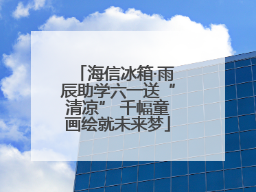 海信冰箱·雨辰助学六一送“清凉” 千幅童画绘就未来梦