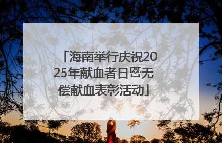 海南举行庆祝2025年献血者日暨无偿献血表彰活动
