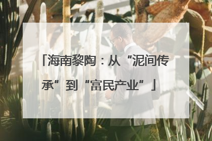 海南黎陶：从“泥间传承”到“富民产业”
