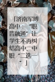 济南军博高中：“职普融通”让学生不再纠结高中、中职“二选一”