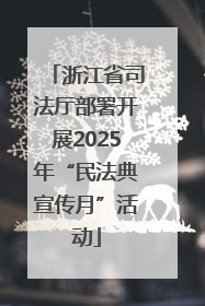 浙江省司法厅部署开展2025年“民法典宣传月”活动