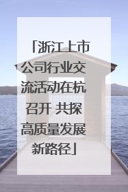 浙江上市公司行业交流活动在杭召开 共探高质量发展新路径