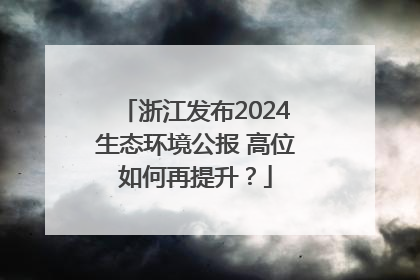 浙江发布2024生态环境公报 高位如何再提升？