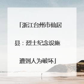 浙江台州市仙居县：烈士纪念设施遭到人为破坏