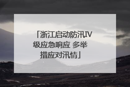 浙江启动防汛Ⅳ级应急响应 多举措应对汛情