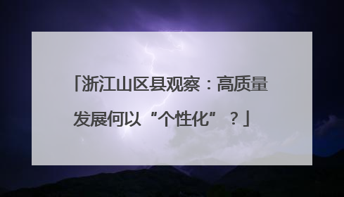 浙江山区县观察：高质量发展何以“个性化”？