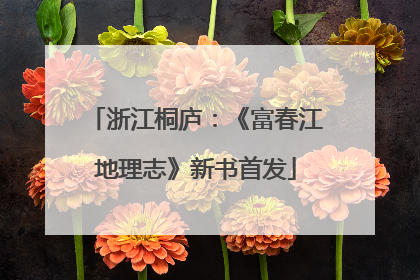 浙江桐庐：《富春江地理志》新书首发