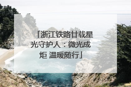 浙江铁路廿载星光守护人：微光成炬 温暖随行