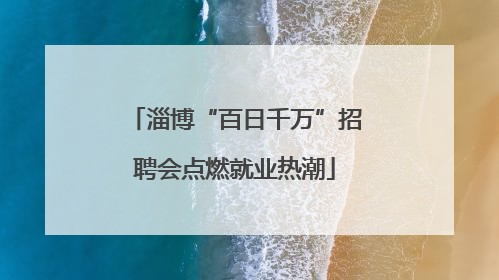 淄博“百日千万”招聘会点燃就业热潮