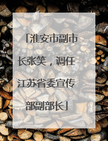 淮安市副市长张笑，调任江苏省委宣传部副部长