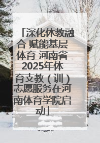 深化体教融合 赋能基层体育 河南省2025年体育支教（训）志愿服务在河南体育学院启动