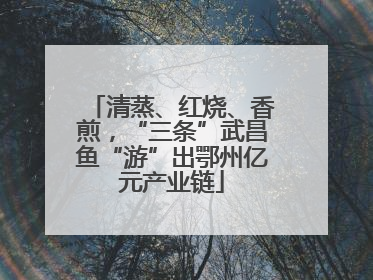 清蒸、红烧、香煎，“三条”武昌鱼“游”出鄂州亿元产业链