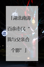 湖北南漳百余市民“我与父亲合个影”