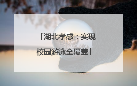 湖北孝感：实现校园游泳全覆盖