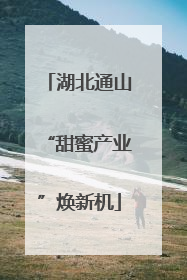 湖北通山“甜蜜产业”焕新机
