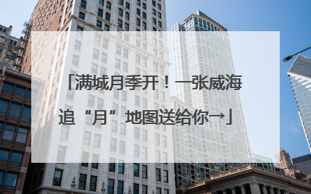满城月季开！一张威海追“月”地图送给你→
