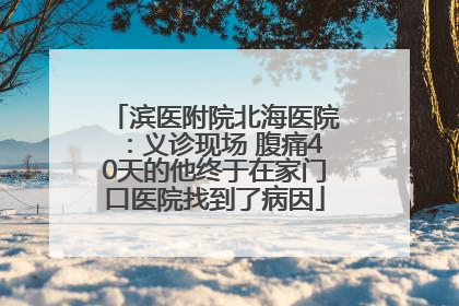 滨医附院北海医院：义诊现场 腹痛40天的他终于在家门口医院找到了病因