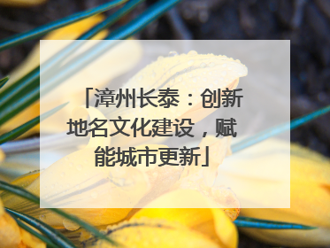 漳州长泰：创新地名文化建设，赋能城市更新