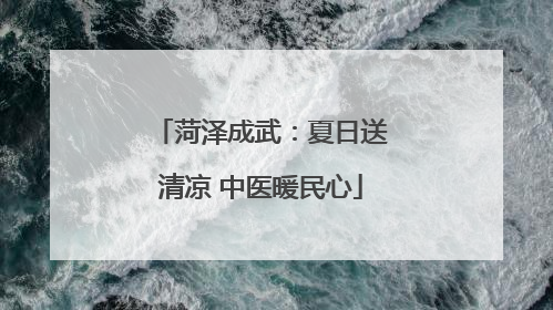 菏泽成武：夏日送清凉 中医暖民心