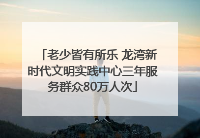 老少皆有所乐 龙湾新时代文明实践中心三年服务群众80万人次