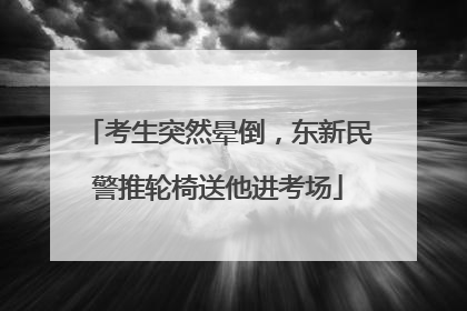 考生突然晕倒，东新民警推轮椅送他进考场