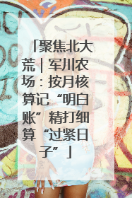 聚焦北大荒｜军川农场：按月核算记“明白账”精打细算“过紧日子”