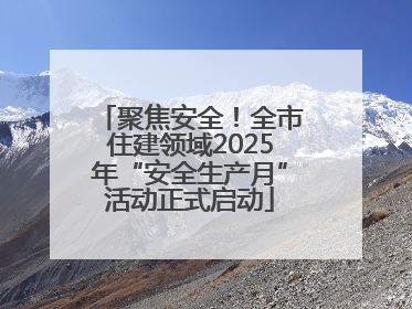 聚焦安全！全市住建领域2025年“安全生产月”活动正式启动