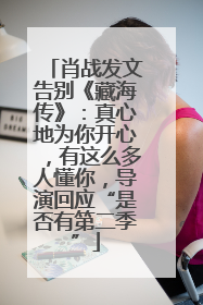 肖战发文告别《藏海传》：真心地为你开心，有这么多人懂你，导演回应“是否有第二季”