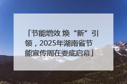 节能增效 焕“新”引领，2025年湖南省节能宣传周在娄底启幕