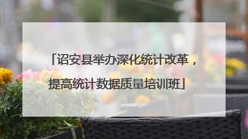 诏安县举办深化统计改革，提高统计数据质量培训班