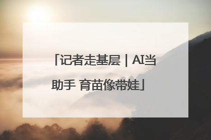 记者走基层｜AI当助手 育苗像带娃