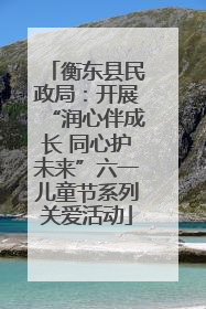 衡东县民政局：开展“润心伴成长 同心护未来”六一儿童节系列关爱活动