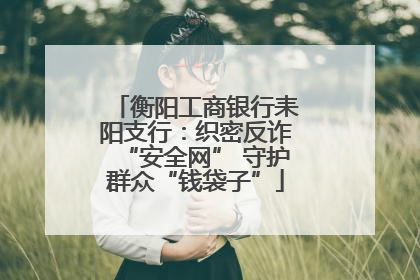 衡阳工商银行耒阳支行：织密反诈“安全网” 守护群众“钱袋子”