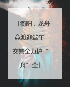 衡阳：龙舟竞渡迎端午 交警全力护“舟”全