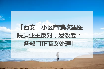西安一小区商铺改建医院遭业主反对，发改委：各部门正商议处理