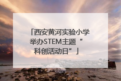 西安黄河实验小学举办STEM主题“科创活动日”