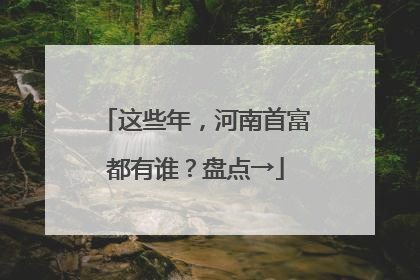 这些年，河南首富都有谁？盘点→