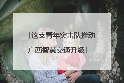 这支青年突击队推动广西智慧交通升级