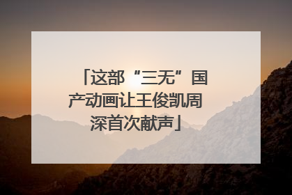 这部“三无”国产动画让王俊凯周深首次献声