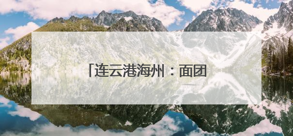 连云港海州：面团里的省级非遗工坊