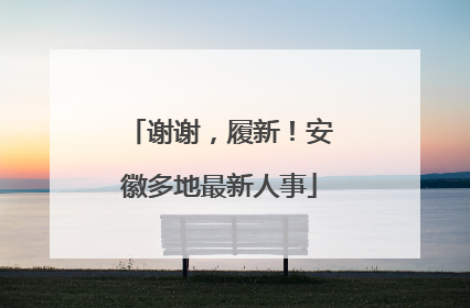 谢谢，履新！安徽多地最新人事