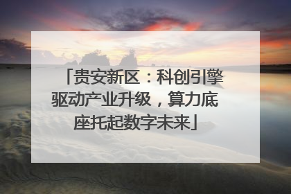 贵安新区：科创引擎驱动产业升级，算力底座托起数字未来