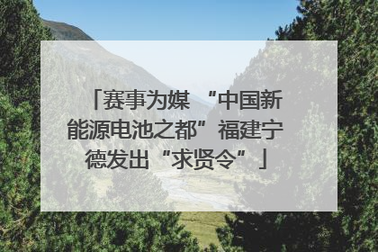 赛事为媒 “中国新能源电池之都”福建宁德发出“求贤令”
