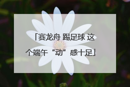 赛龙舟 踢足球 这个端午“动”感十足