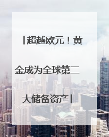 超越欧元！黄金成为全球第二大储备资产