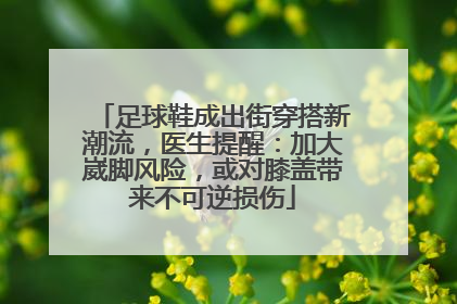 足球鞋成出街穿搭新潮流，医生提醒：加大崴脚风险，或对膝盖带来不可逆损伤