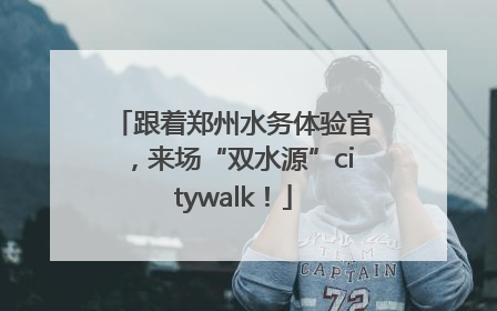 跟着郑州水务体验官，来场“双水源”citywalk！