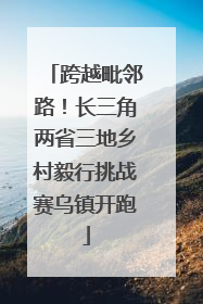 跨越毗邻路！长三角两省三地乡村毅行挑战赛乌镇开跑