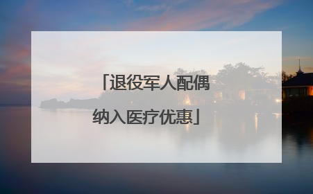 退役军人配偶纳入医疗优惠
