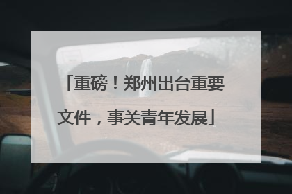 重磅！郑州出台重要文件，事关青年发展
